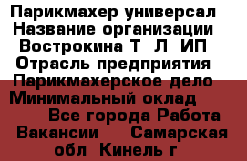 Парикмахер-универсал › Название организации ­ Вострокина Т. Л, ИП › Отрасль предприятия ­ Парикмахерское дело › Минимальный оклад ­ 25 000 - Все города Работа » Вакансии   . Самарская обл.,Кинель г.